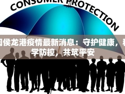闽侯龙港疫情最新消息：守护健康，科学防控，共筑平安
