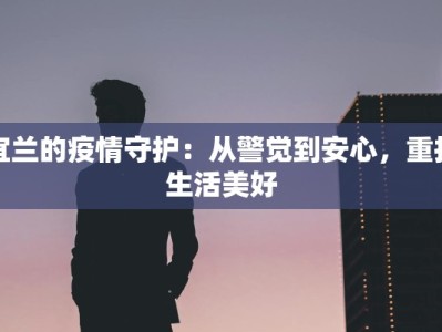 宜兰的疫情守护：从警觉到安心，重拾生活美好