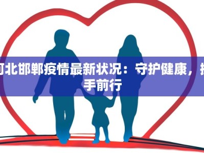 河北邯郸疫情最新状况：守护健康，携手前行
