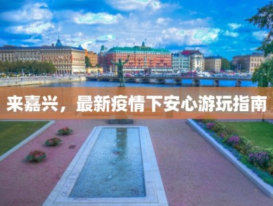 来嘉兴，最新疫情下安心游玩指南