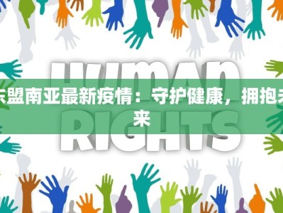 东盟南亚最新疫情：守护健康，拥抱未来