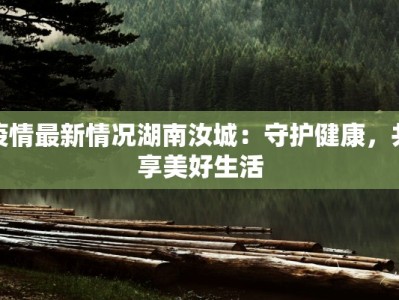 疫情最新情况湖南汝城：守护健康，共享美好生活