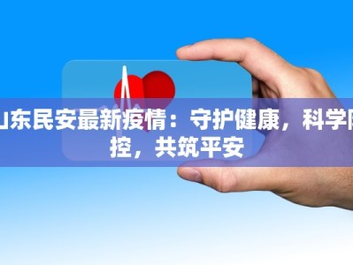 山东民安最新疫情：守护健康，科学防控，共筑平安