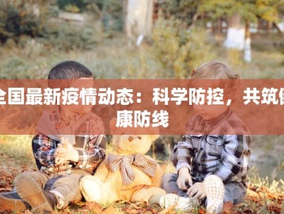 全国最新疫情动态：科学防控，共筑健康防线