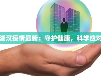 湖汉疫情最新：守护健康，科学应对