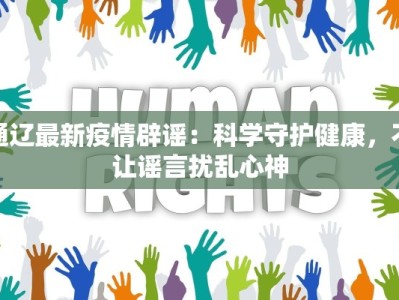 通辽最新疫情辟谣：科学守护健康，不让谣言扰乱心神