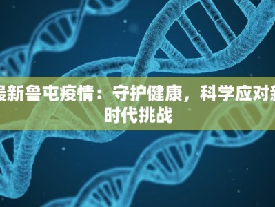 最新鲁屯疫情：守护健康，科学应对新时代挑战