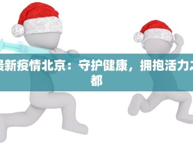 最新疫情北京：守护健康，拥抱活力之都