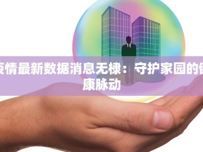 疫情最新数据消息无棣：守护家园的健康脉动