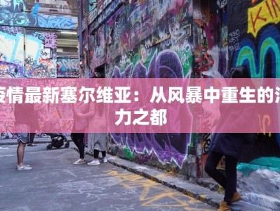 疫情最新塞尔维亚：从风暴中重生的活力之都