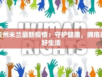 贵州米兰最新疫情：守护健康，拥抱美好生活