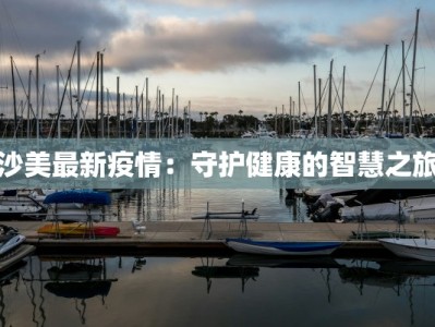 沙美最新疫情：守护健康的智慧之旅