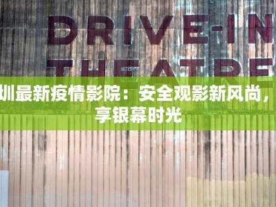 深圳最新疫情影院：安全观影新风尚，乐享银幕时光